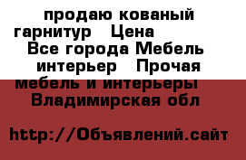  продаю кованый гарнитур › Цена ­ 45 000 - Все города Мебель, интерьер » Прочая мебель и интерьеры   . Владимирская обл.